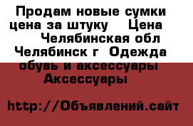 Продам новые сумки (цена за штуку) › Цена ­ 500 - Челябинская обл., Челябинск г. Одежда, обувь и аксессуары » Аксессуары   